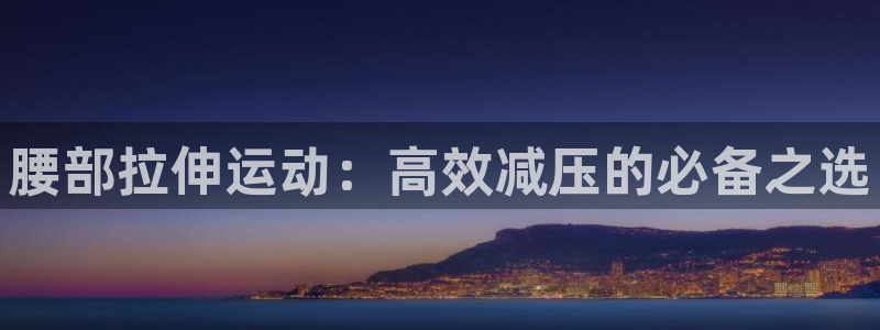 意昂体育5(KGAME)平台注册:腰部拉伸运动:高效减压的必